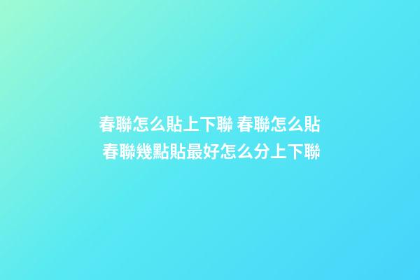 春聯怎么貼上下聯 春聯怎么貼 春聯幾點貼最好怎么分上下聯